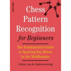 Arthur van de Oudeweetering - Chess Pattern Recognition for Beginners: The Fundamental Guide to Spotting Key Moves in the Middlegame ( K-5561 )
