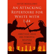 Victor Moskalenko - An Attacking Repertoire for White with 1.d4: Ambitious Ideas and Powerful Weapons (K-5673)